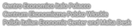 Centro Economico Italo Polacco Centrum Ekonomiczne Polsko Włoskie Polish Italian Economic Center and Malta Desk